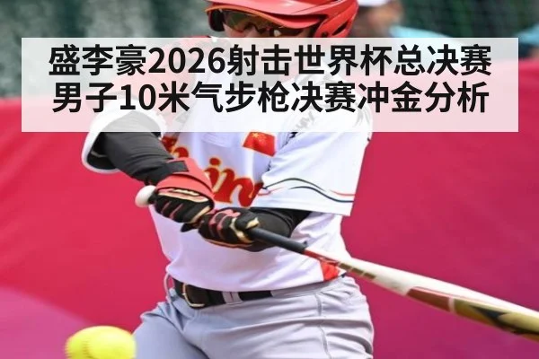 盛李豪2026射击世界杯总决赛男子10米气步枪决赛冲金分析