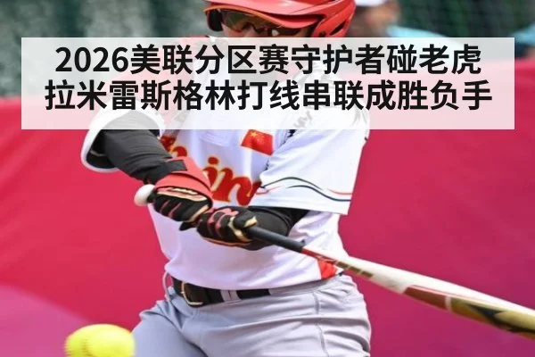 2026美联分区赛守护者碰老虎拉米雷斯格林打线串联成胜负手