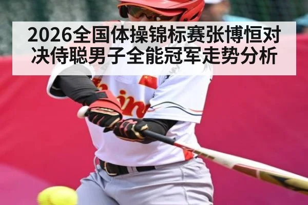 2026全国体操锦标赛张博恒对决侍聪男子全能冠军走势分析
